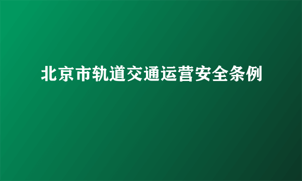 北京市轨道交通运营安全条例