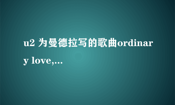 u2 为曼德拉写的歌曲ordinary love,有没有中文翻译？