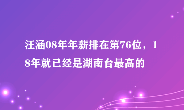 汪涵08年年薪排在第76位，18年就已经是湖南台最高的