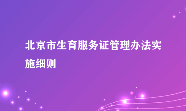 北京市生育服务证管理办法实施细则