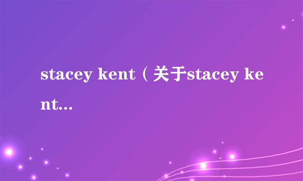 stacey kent（关于stacey kent的简介）