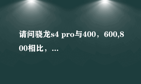 请问骁龙s4 pro与400，600,800相比，是处于一个什么级别？谢谢了，大神帮忙啊