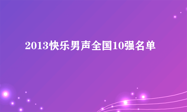 2013快乐男声全国10强名单