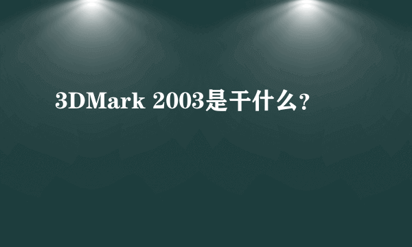 3DMark 2003是干什么？