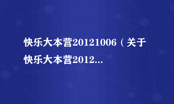 快乐大本营20121006（关于快乐大本营20121006的简介）