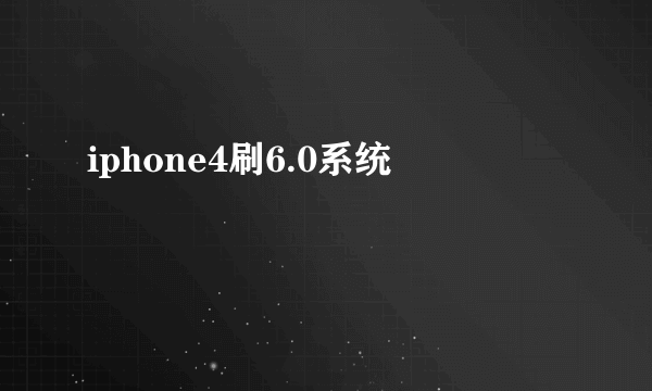iphone4刷6.0系统
