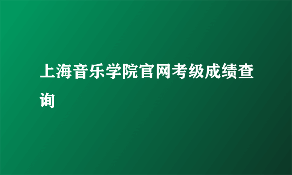 上海音乐学院官网考级成绩查询