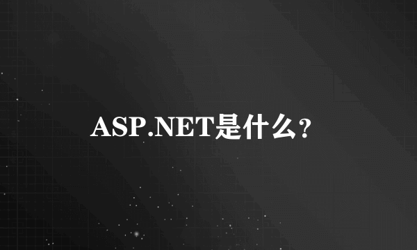 ASP.NET是什么？