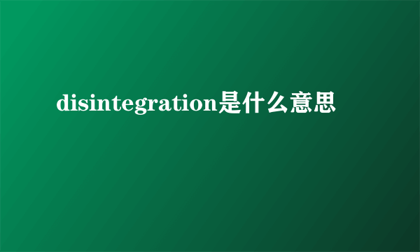 disintegration是什么意思
