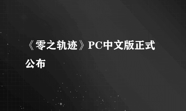 《零之轨迹》PC中文版正式公布